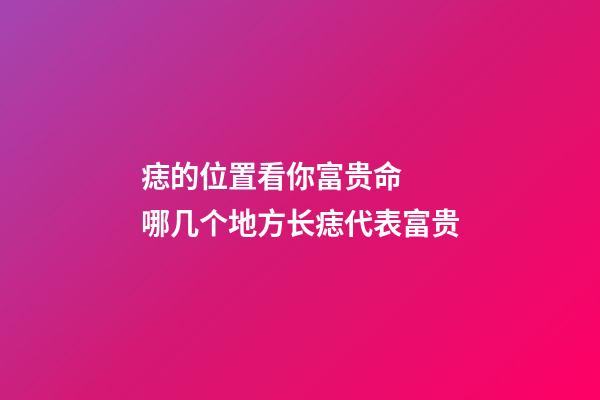 痣的位置看你富贵命  哪几个地方长痣代表富贵